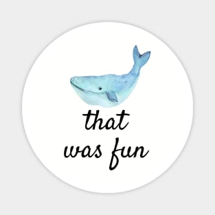 Punny Funny Whale That Was Fun shirt Magnet